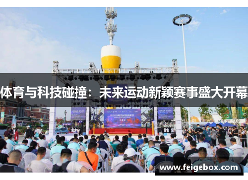 体育与科技碰撞：未来运动新颖赛事盛大开幕