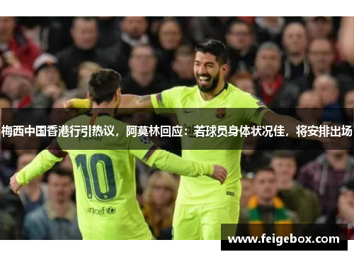 梅西中国香港行引热议，阿莫林回应：若球员身体状况佳，将安排出场