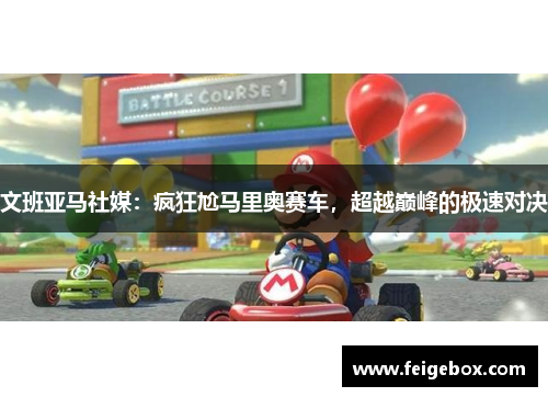 文班亚马社媒：疯狂尬马里奥赛车，超越巅峰的极速对决