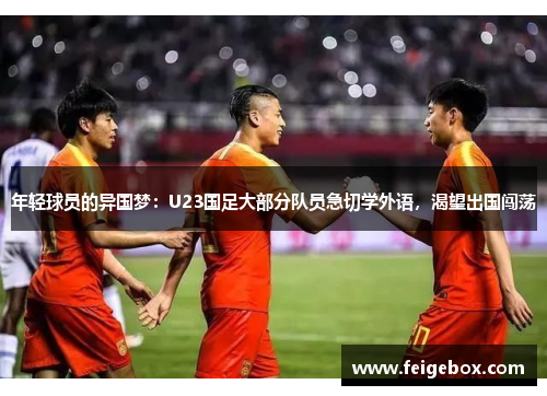 年轻球员的异国梦：U23国足大部分队员急切学外语，渴望出国闯荡